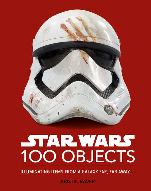 Book cover of Star Wars 100 Objects: Illuminating Items From a Galaxy Far, Far Away….