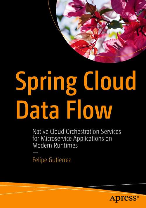 Book cover of Spring Cloud Data Flow: Native Cloud Orchestration Services for Microservice Applications on Modern Runtimes (1st ed.)