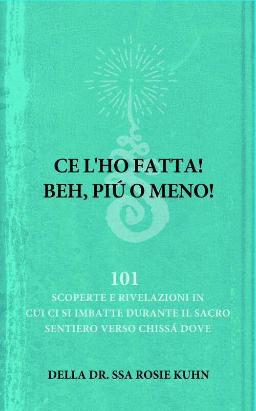 Book cover of Ce l'ho fatta! Beh, più o meno! della dr.ssa Rosie Kuhn: 101 scoperte in cui ci si è imbattuti mentre si percorreva il sacro sentiero verso chissàdove.