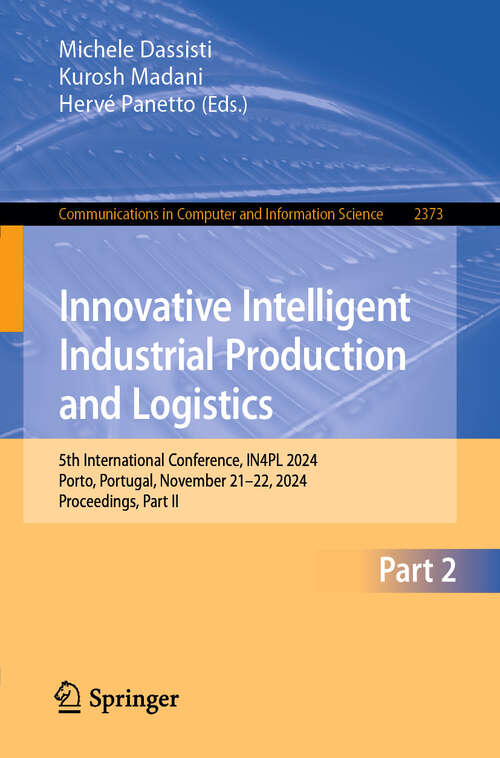 Book cover of Innovative Intelligent Industrial Production and Logistics: 5th International Conference, IN4PL 2024, Porto, Portugal, November 21–22, 2024, Proceedings, Part II (Communications in Computer and Information Science #2373)