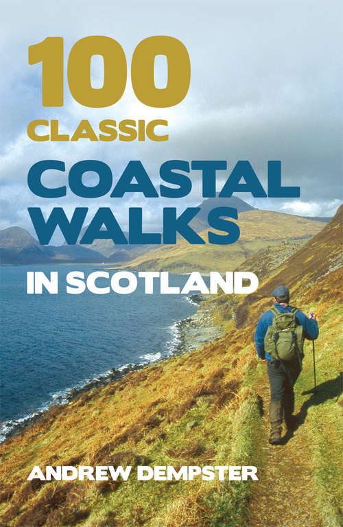 Book cover of 100 Classic Coastal Walks in Scotland: the essential practical guide to experiencing Scotland's truly dramatic, extensive and ever-varying coastline on foot