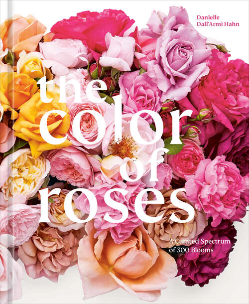 Book cover of The Color of Roses: A Curated Spectrum of 300 Blooms