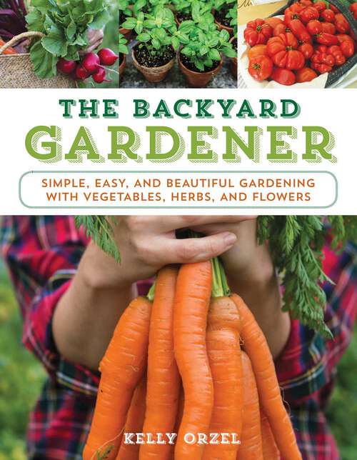 Book cover of The Backyard Gardener: Simple, Easy, and Beautiful Gardening with Vegetables, Herbs, and Flowers