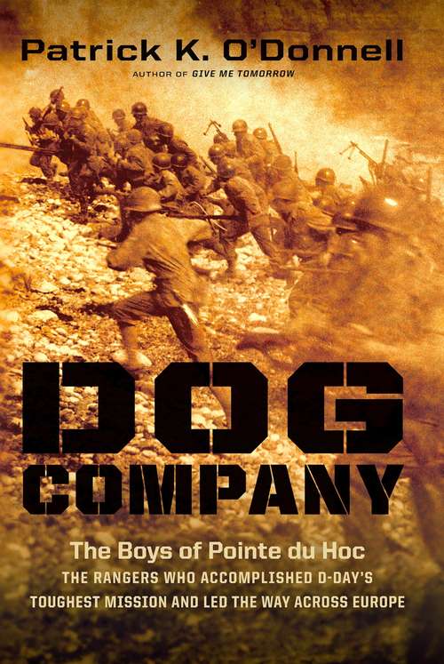 Dog Company: The Boys of Pointe du Hoc -- the Rangers Who Accomplished D-Day's Toughest Mission and Led the Way across Europe