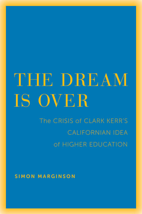 The Dream Is Over: The Crisis of Clark Kerr's California Idea of Higher Education (The Clark Kerr Lectures On the Role of Higher Education in Society #4)