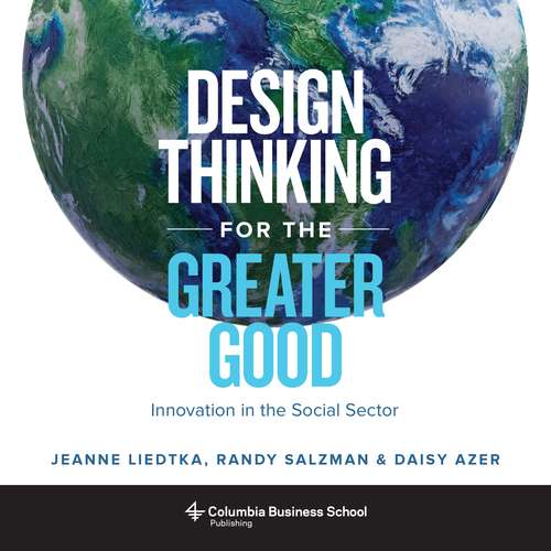 Design Thinking for the Greater Good: Innovation in the Social Sector (Columbia Business School Publishing Ser.)