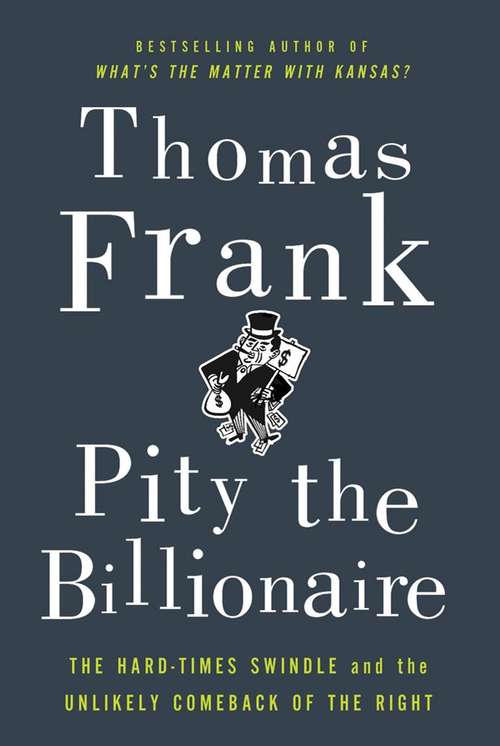 Book cover of Pity the Billionaire: The Hard-Times Swindle and the Unlikely Comeback of the Right, 1st edition