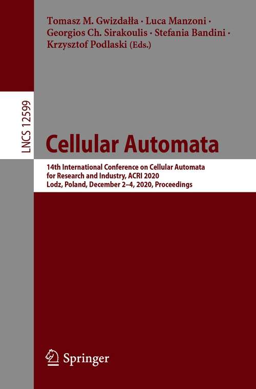 Book cover of Cellular Automata: 14th International Conference on Cellular Automata for Research and Industry, ACRI 2020, Lodz, Poland, December 2–4, 2020, Proceedings (1st ed. 2021) (Lecture Notes in Computer Science #12599)