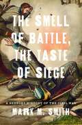The Smell of Battle, The Taste of Siege: A Sensory History of the Civil War
