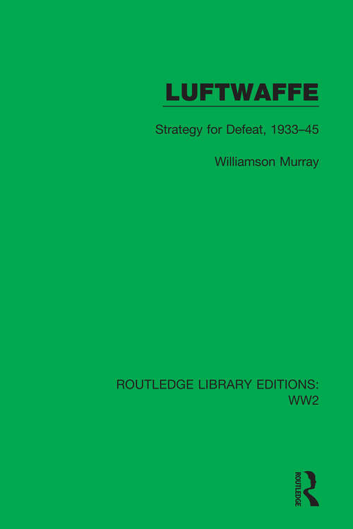 Luftwaffe: Strategy for Defeat, 1933–45 (Routledge Library Editions: WW2 #16)