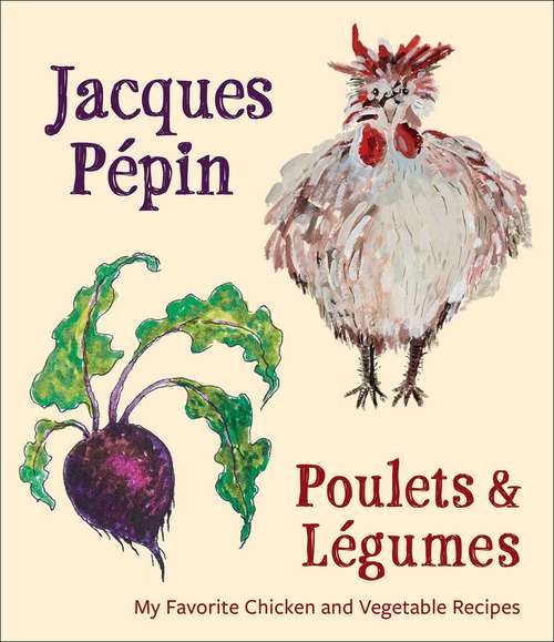 Jacques Pépin Poulets & Légumes: My Favorite Chicken and Vegetable Recipes