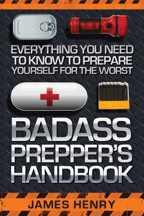 Badass Prepper's Handbook: Everything You Need to Know to Prepare Yourself for the Worst