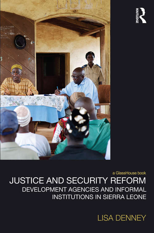 Book cover of Justice and Security Reform: Development Agencies and Informal Institutions in Sierra Leone (Law, Development and Globalization)