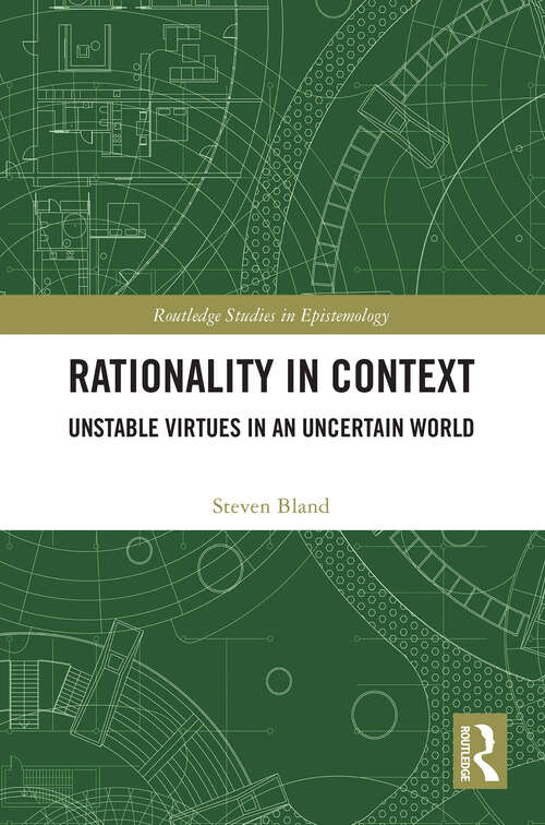 Book cover of Rationality in Context: Unstable Virtues in an Uncertain World (Routledge Studies in Epistemology)