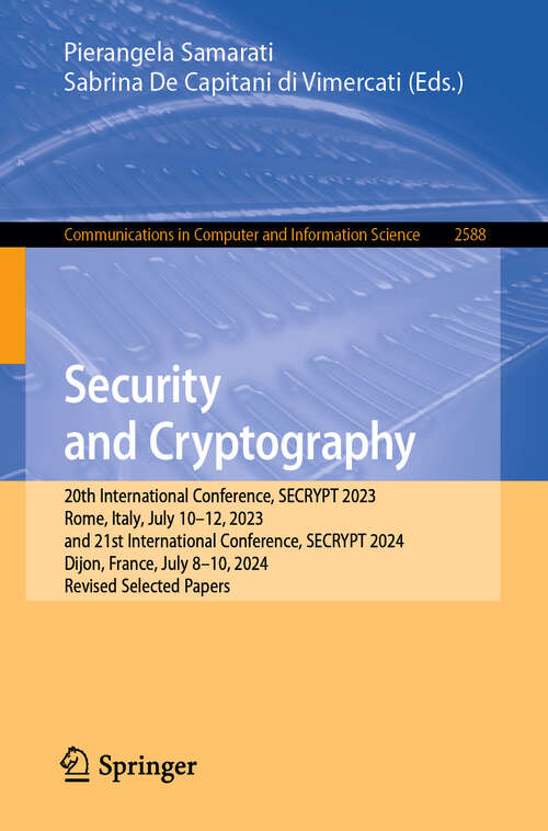 Book cover of Security and Cryptography: 20th International Conference, SECRYPT 2023, Rome, Italy, July 10–12, 2023, and 21st International Conference, SECRYPT 2024, Dijon, France, July 8-10, 2024, Revised Selected Papers (Communications in Computer and Information Science #2588)