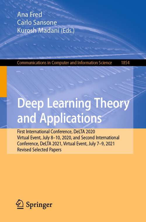 Book cover of Deep Learning Theory and Applications: First International Conference, DeLTA 2020, Virtual Event, July 8-10, 2020, and Second International Conference, DeLTA 2021, Virtual Event, July 7–9, 2021, Revised Selected Papers (1st ed. 2023) (Communications in Computer and Information Science #1854)