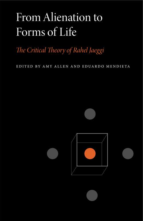 From Alienation to Forms of Life: The Critical Theory of Rahel Jaeggi (Penn State Series in Critical Theory #1)