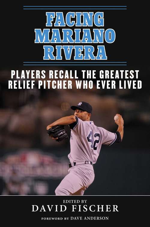 Facing Mariano Rivera: Players Recall the Greatest Relief Pitcher Who Ever Lived (Facing)