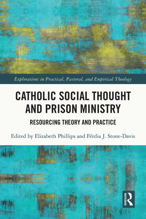 Book cover of Catholic Social Thought and Prison Ministry: Resourcing Theory and Practice (Explorations in Practical, Pastoral and Empirical Theology)