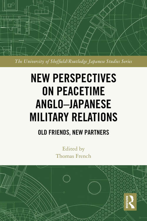 Book cover of New Perspectives on Peacetime Anglo–Japanese Military Relations: Old Friends, New Partners (1) (The University of Sheffield/Routledge Japanese Studies Series)