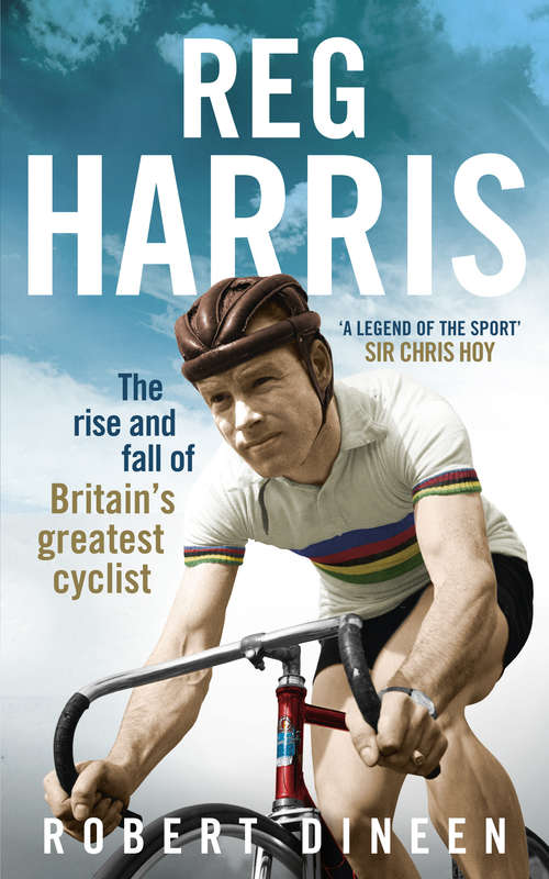Book cover of Reg Harris: The rise and fall of Britain's greatest cyclist