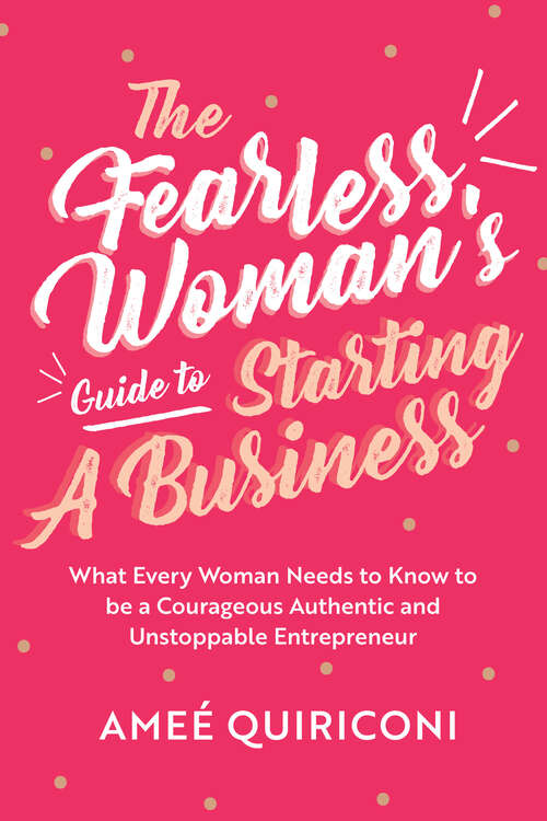 Book cover of The Fearless Woman's Guide to Starting A Business: What Every Woman Needs to Know to be a Courageous, Authentic and Unstoppable Entrepreneur