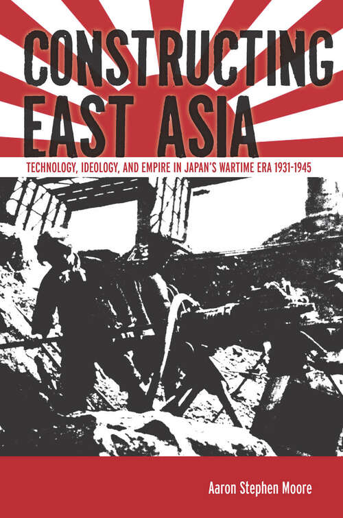 Book cover of Constructing East Asia: Technology, Ideology, and Empire in Japan's Wartime Era, 1931-1945