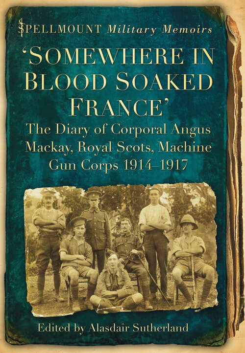 Book cover of 'Somewhere in Blood Soaked France': The Diary of Corporal Angus Mackay, Royal Scots, Machine Gun Corps, 1914-1917 (Spellmount Military Memoirs)