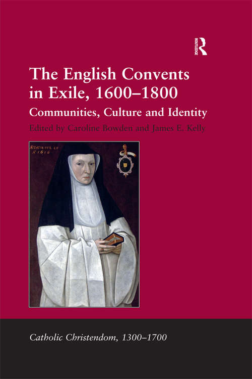 The English Convents in Exile, 1600–1800: Communities, Culture and Identity (Catholic Christendom, 1300-1700)