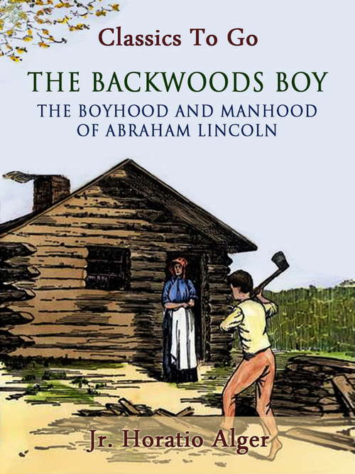 Book cover of The Backwoods Boy Or The Boyhood and Manhood of Abraham Lincoln (Classics To Go)