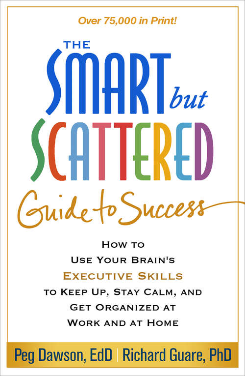 Book cover of The Smart but Scattered Guide to Success: How to Use Your Brain's Executive Skills to Keep Up, Stay Calm, and Get Organized at Work and at Home