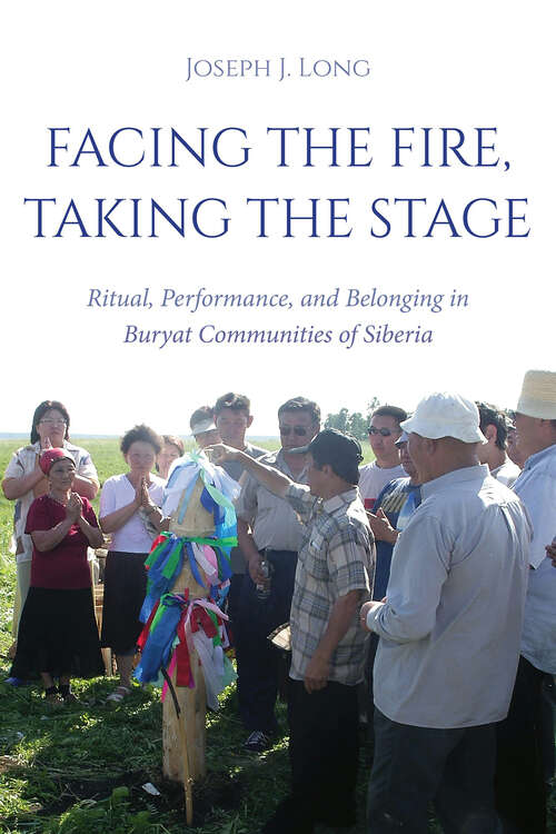 Book cover of Facing the Fire, Taking the Stage: Ritual, Performance, and Belonging in Buryat Communities of Siberia