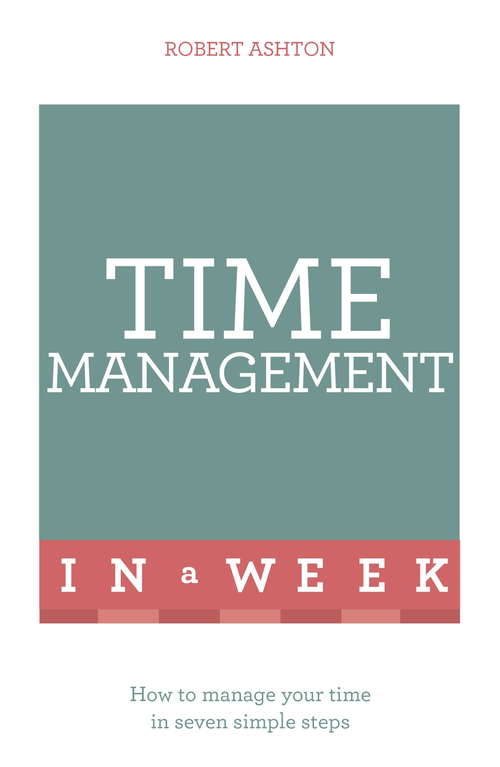 Time Management In A Week: How To Manage Your Time In Seven Simple Steps