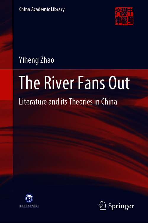 Book cover of The River Fans Out: Literature and its Theories in China (1st ed. 2020) (China Academic Library)