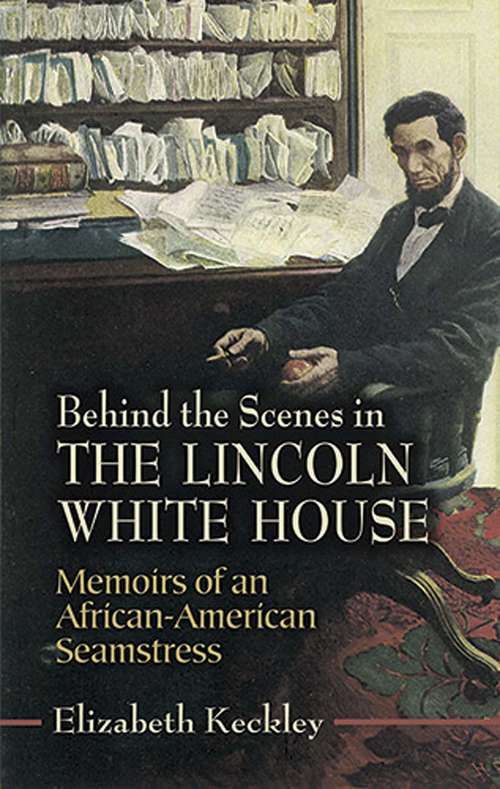 Behind the Scenes in the Lincoln White House: Memoirs of an African-American Seamstress (Civil War)