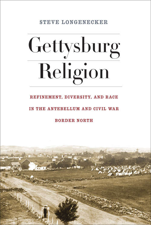 Book cover of Gettysburg Religion: Refinement, Diversity, and Race in the Antebellum and Civil War Border North