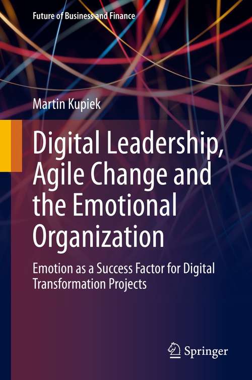 Book cover of Digital Leadership, Agile Change and the Emotional Organization: Emotion as a Success Factor for Digital Transformation Projects (1st ed. 2021) (Future of Business and Finance)