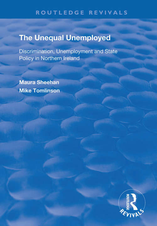 The Unequal Unemployed: Discrimination, Unemployment and State Policy in Northern Ireland (Routledge Revivals)