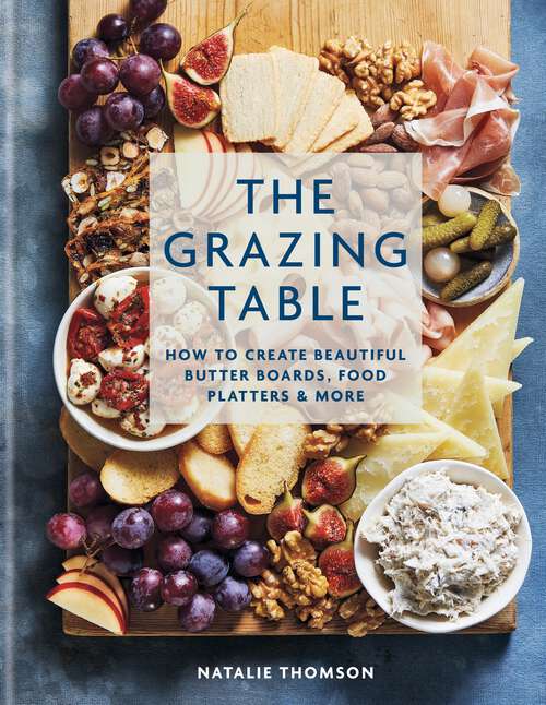 Book cover of The Grazing Table: How to Create Beautiful Butter Boards, Food Platters & More