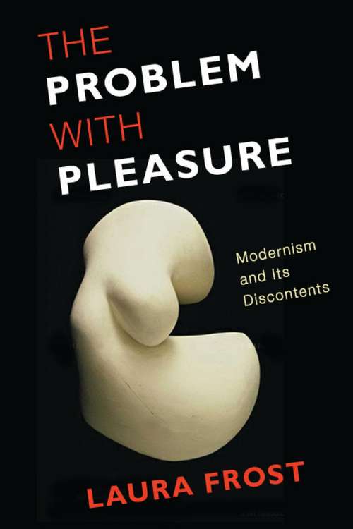 Book cover of The Problem with Pleasure: Modernism and Its Discontents