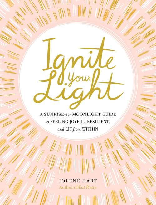 Book cover of Ignite Your Light: A Sunrise-to-Moonlight Guide to Feeling Joyful, Resilient, and Lit from Within