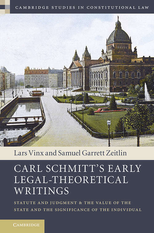 Carl Schmitt's Early Legal-Theoretical Writings: Statute and Judgment and the Value of the State and the Significance of the Individual (Cambridge Studies in Constitutional Law)
