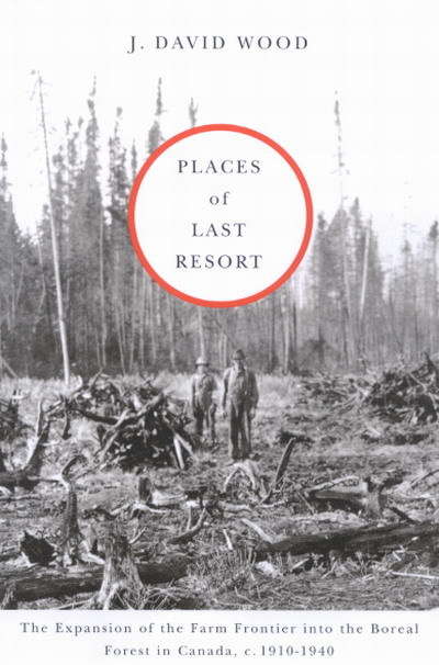 Places of Last Resort: The Expansion of the Farm Frontier into the Boreal Forest in Canada, c. 1910-1940