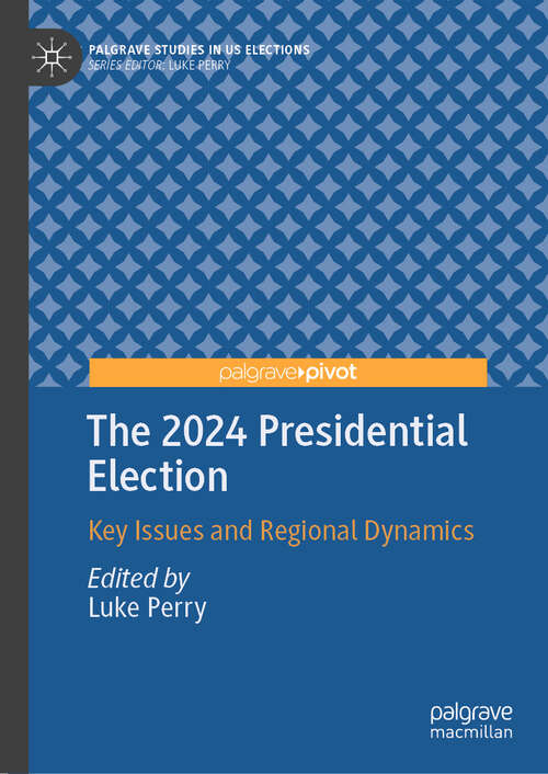 Book cover of The 2024 Presidential Election: Key Issues and Regional Dynamics (Palgrave Studies in US Elections)