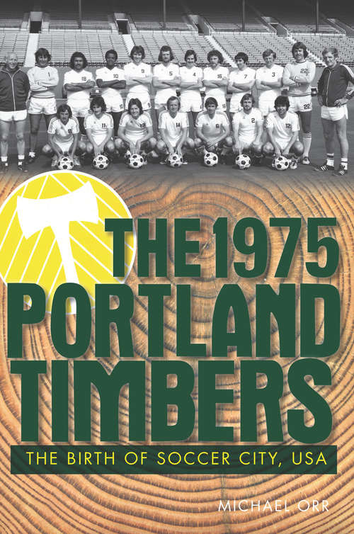 Book cover of The 1975 Portland Timbers: The Birth of Soccer City, USA (Sports)