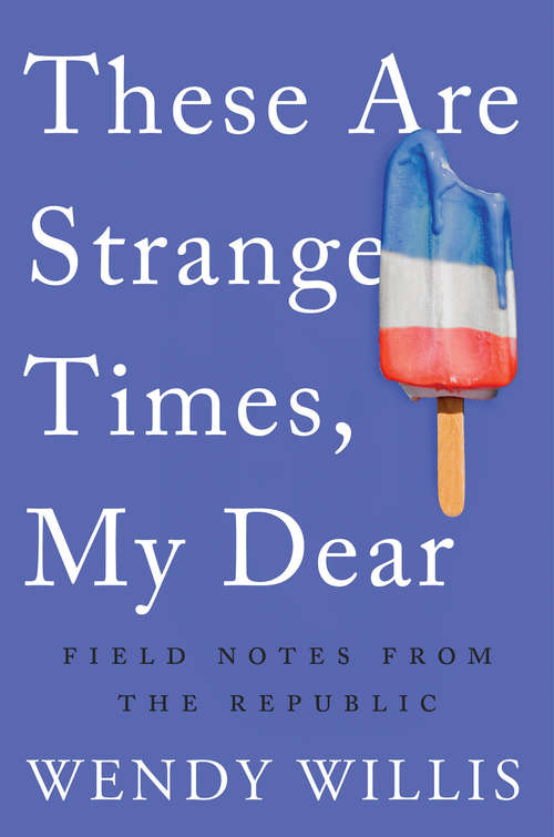 Book cover of These Are Strange Times, My Dear: Field Notes from the Republic