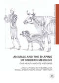 Animals and the Shaping of Modern Medicine: One Health and its Histories (Medicine and Biomedical Sciences in Modern History)