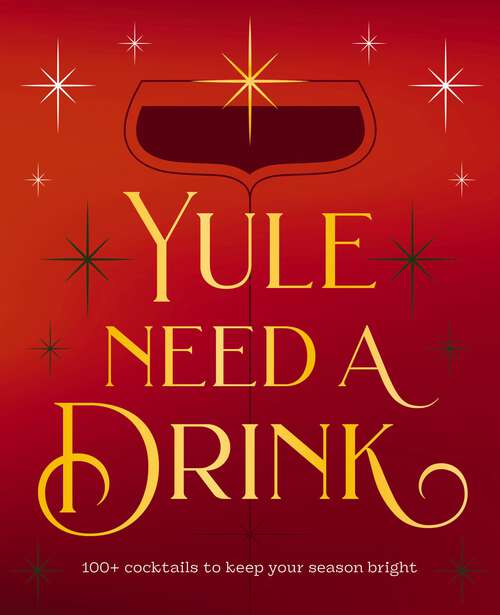 Book cover of Yule Need a Drink: 100+ Cocktails to Keep Your Season Bright