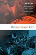 The Spectacular City: Violence and Performance in Urban Bolivia
