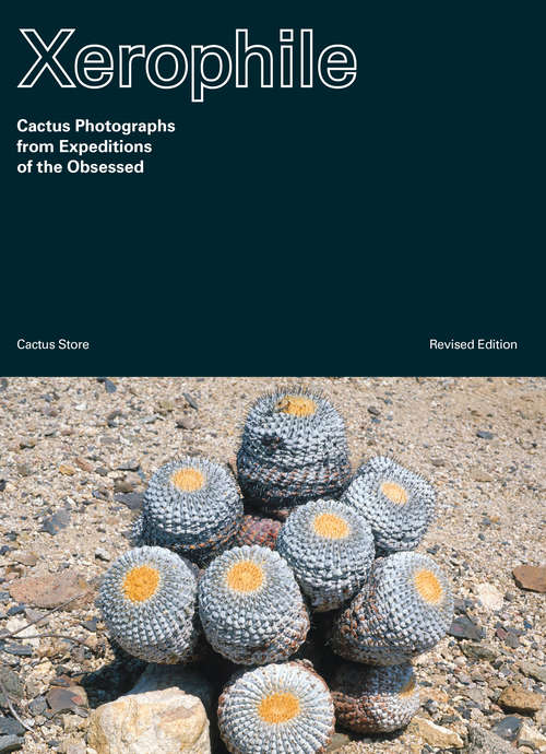 Book cover of Xerophile, Revised Edition: Cactus Photographs from Expeditions of the Obsessed